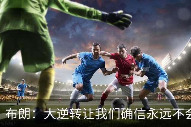 布朗：大逆转让我们确信永远不会出局 更加坚信过程与彼此
