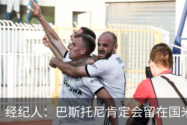 经纪人：巴斯托尼肯定会留在国米，他对自己的处境感到非常满意